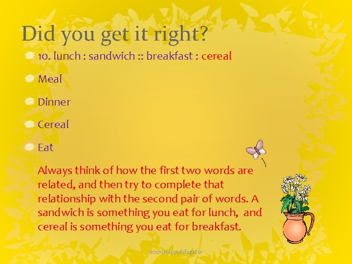 Did you get it right? 10. lunch : sandwich : : breakfast : cereal