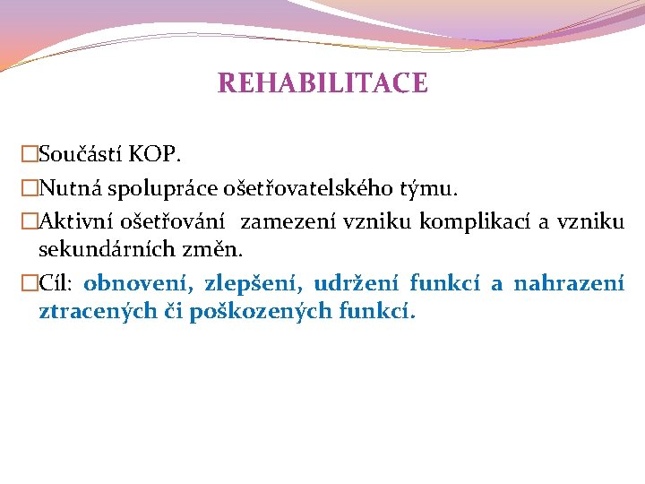 REHABILITACE �Součástí KOP. �Nutná spolupráce ošetřovatelského týmu. �Aktivní ošetřování zamezení vzniku komplikací a vzniku