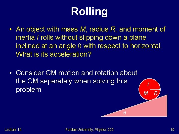 Rolling • An object with mass M, radius R, and moment of inertia I