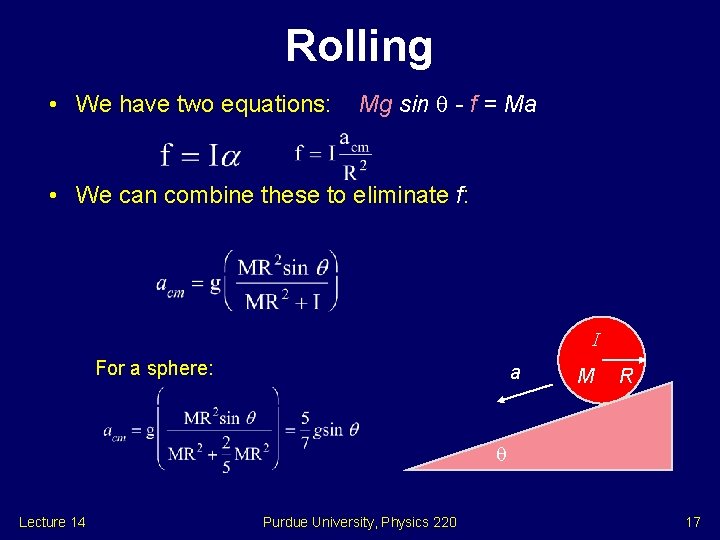 Rolling • We have two equations: Mg sin - f = Ma • We