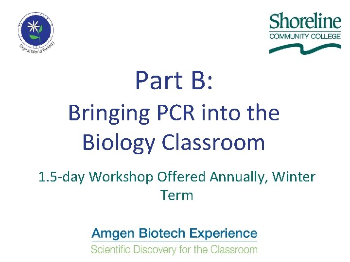 Part B: Bringing PCR into the Biology Classroom 1. 5 -day Workshop Offered Annually, Part B: Bringing PCR into the Biology Classroom 1. 5 -day Workshop Offered Annually,