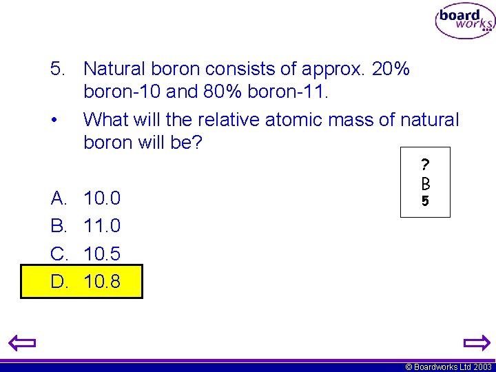 5. Natural boron consists of approx. 20% boron-10 and 80% boron-11. • What will
