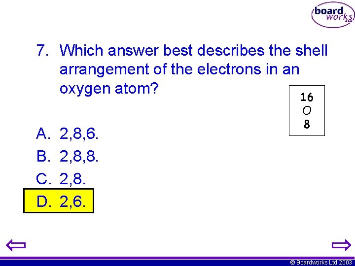 7. Which answer best describes the shell arrangement of the electrons in an oxygen