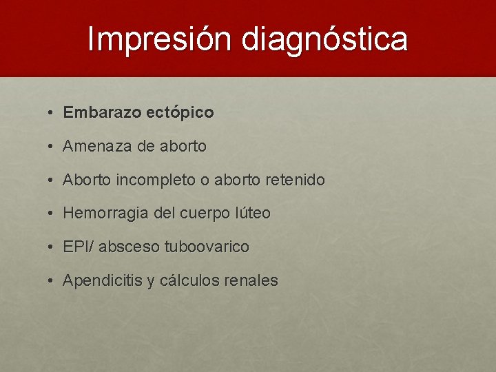 Impresión diagnóstica • Embarazo ectópico • Amenaza de aborto • Aborto incompleto o aborto