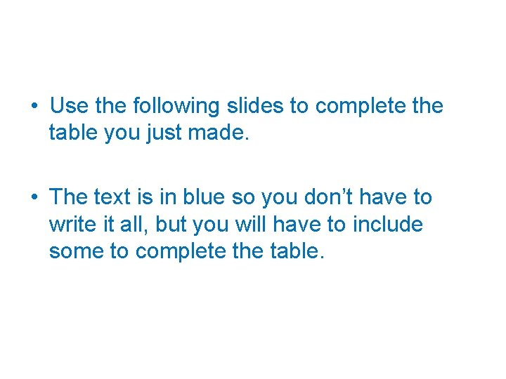  • Use the following slides to complete the table you just made. •
