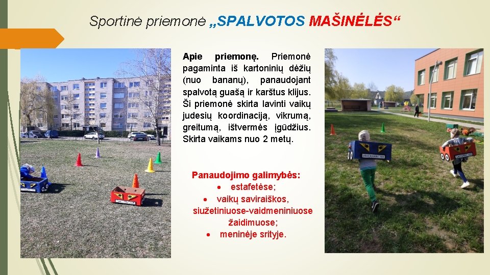 Sportinė priemonė „SPALVOTOS MAŠINĖLĖS“ Apie priemonę. Priemonė pagaminta iš kartoninių dėžių (nuo bananų), panaudojant