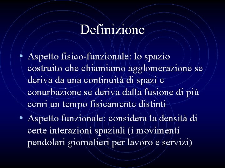 Definizione • Aspetto fisico-funzionale: lo spazio costruito che chiamiamo agglomerazione se deriva da una