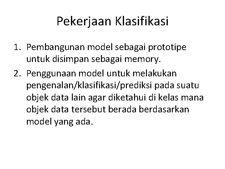 Pekerjaan Klasifikasi 1. Pembangunan model sebagai prototipe untuk disimpan sebagai memory. 2. Penggunaan model