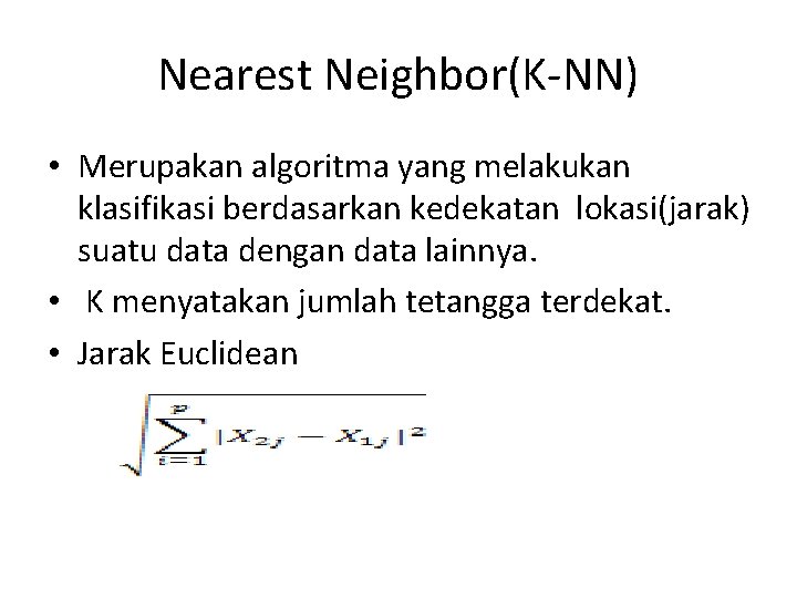 Nearest Neighbor(K-NN) • Merupakan algoritma yang melakukan klasifikasi berdasarkan kedekatan lokasi(jarak) suatu data dengan