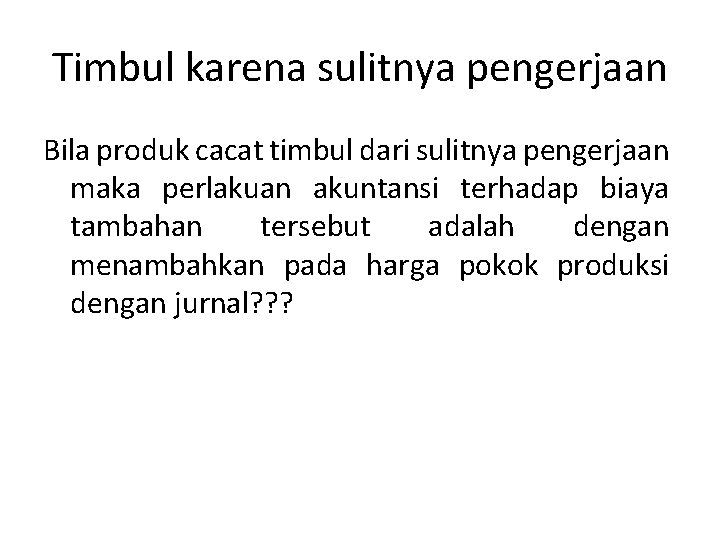 Timbul karena sulitnya pengerjaan Bila produk cacat timbul dari sulitnya pengerjaan maka perlakuan akuntansi