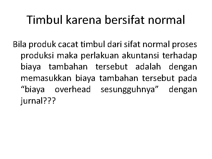 Timbul karena bersifat normal Bila produk cacat timbul dari sifat normal proses produksi maka