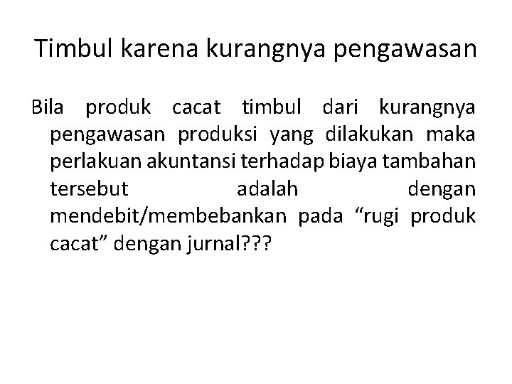 Timbul karena kurangnya pengawasan Bila produk cacat timbul dari kurangnya pengawasan produksi yang dilakukan