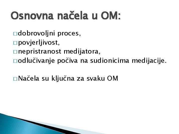 Osnovna načela u OM: � dobrovoljni proces, � povjerljivost, � nepristranost medijatora, � odlučivanje