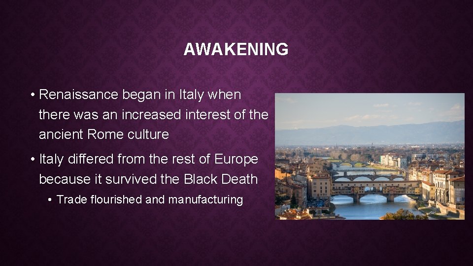 AWAKENING • Renaissance began in Italy when there was an increased interest of the