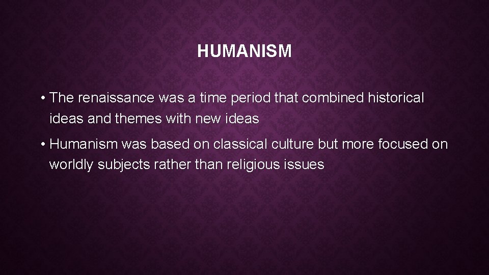 HUMANISM • The renaissance was a time period that combined historical ideas and themes