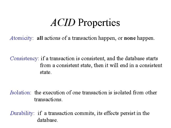 ACID Properties Atomicity: all actions of a transaction happen, or none happen. Consistency: if