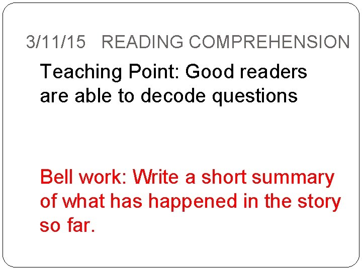 3/11/15 READING COMPREHENSION Teaching Point: Good readers are able to decode questions Bell work: