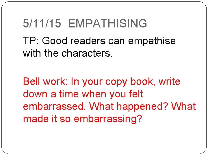 5/11/15 EMPATHISING TP: Good readers can empathise with the characters. Bell work: In your