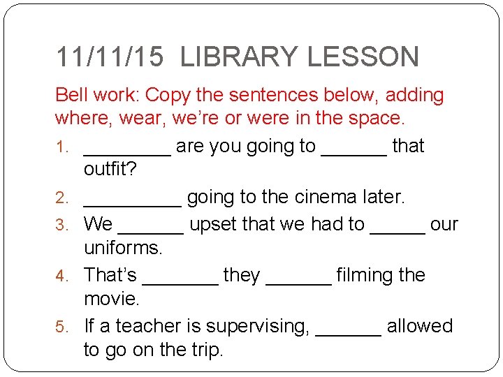 11/11/15 LIBRARY LESSON Bell work: Copy the sentences below, adding where, wear, we’re or