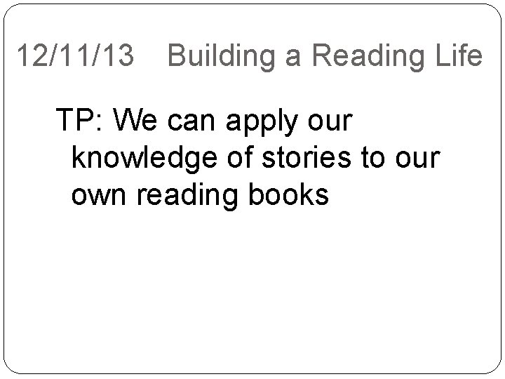 12/11/13 Building a Reading Life TP: We can apply our knowledge of stories to