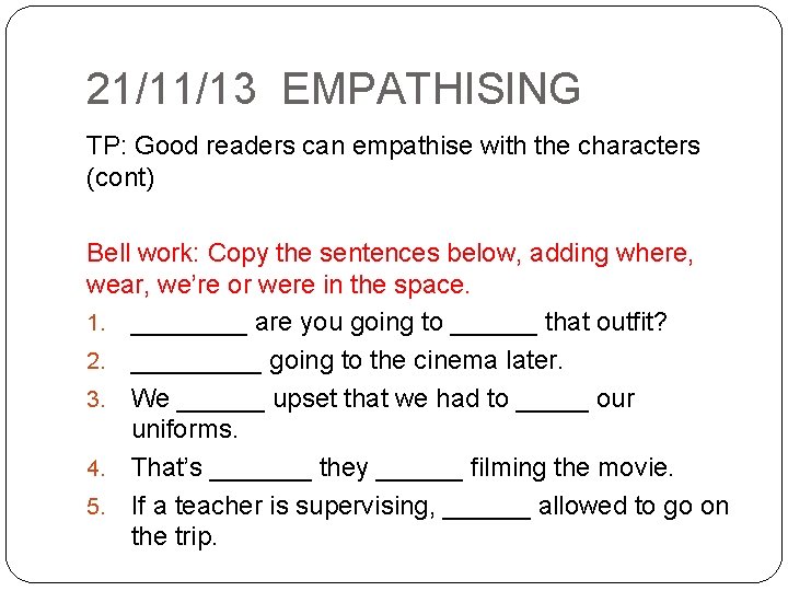 21/11/13 EMPATHISING TP: Good readers can empathise with the characters (cont) Bell work: Copy