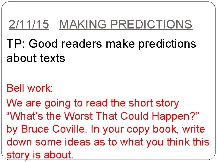 2/11/15 MAKING PREDICTIONS TP: Good readers make predictions about texts Bell work: We are