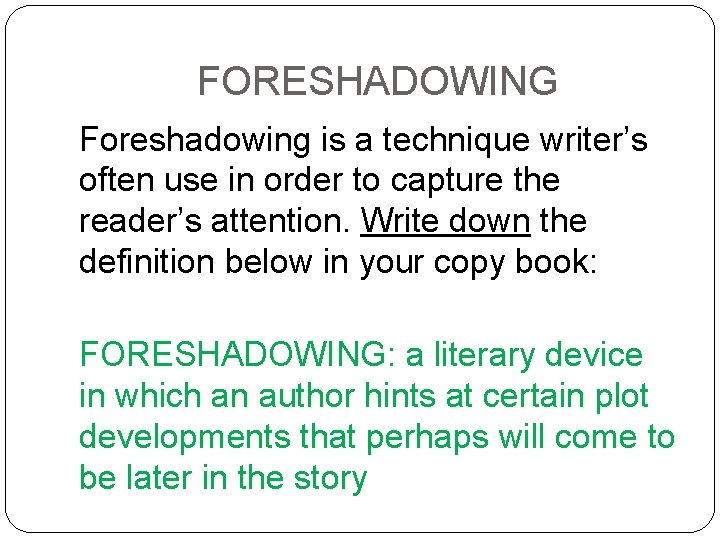 FORESHADOWING Foreshadowing is a technique writer’s often use in order to capture the reader’s