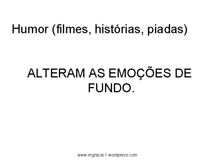 Humor (filmes, histórias, piadas) ALTERAM AS EMOÇÕES DE FUNDO. www. mgracac 1. wordpress. com