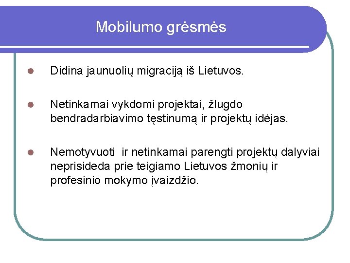 Mobilumo grėsmės l Didina jaunuolių migraciją iš Lietuvos. l Netinkamai vykdomi projektai, žlugdo bendradarbiavimo