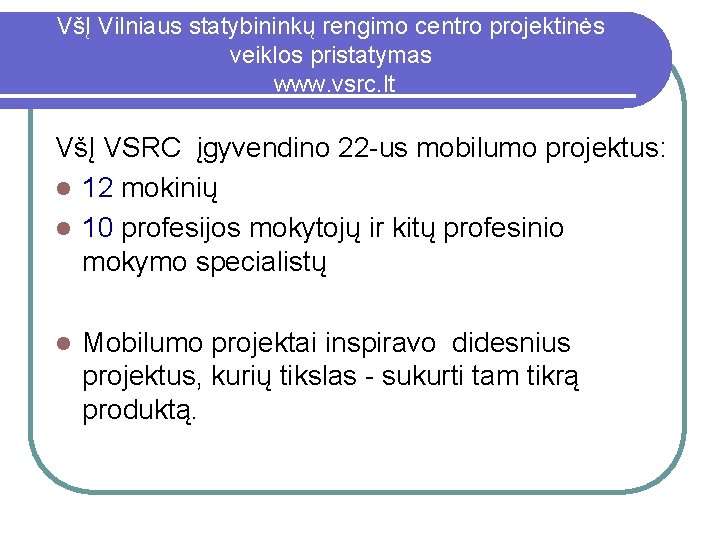 VšĮ Vilniaus statybininkų rengimo centro projektinės veiklos pristatymas www. vsrc. lt VšĮ VSRC įgyvendino