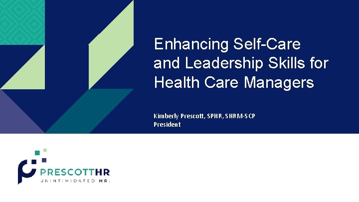 Enhancing Self-Care and Leadership Skills for Health Care Managers Kimberly Prescott, SPHR, SHRM-SCP President