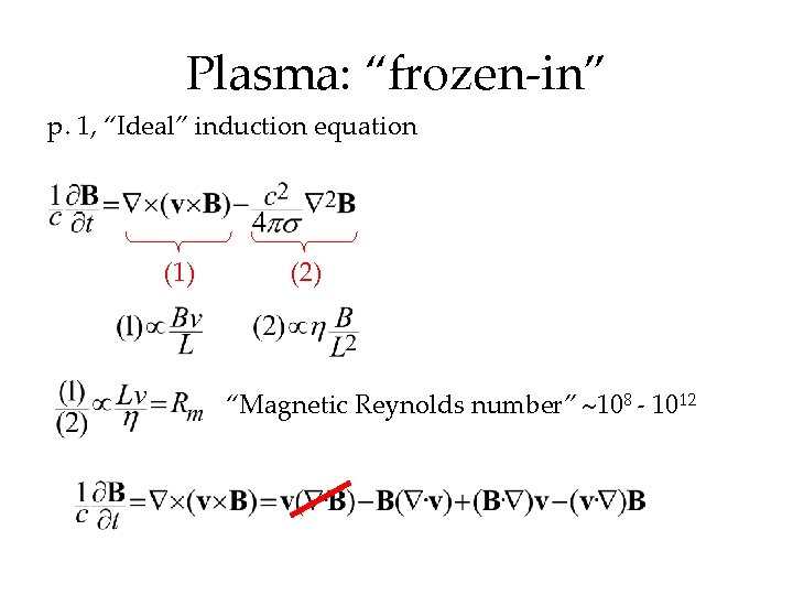 Plasma: “frozen-in” p. 1, “Ideal” induction equation (1) (2) “Magnetic Reynolds number” 108 -