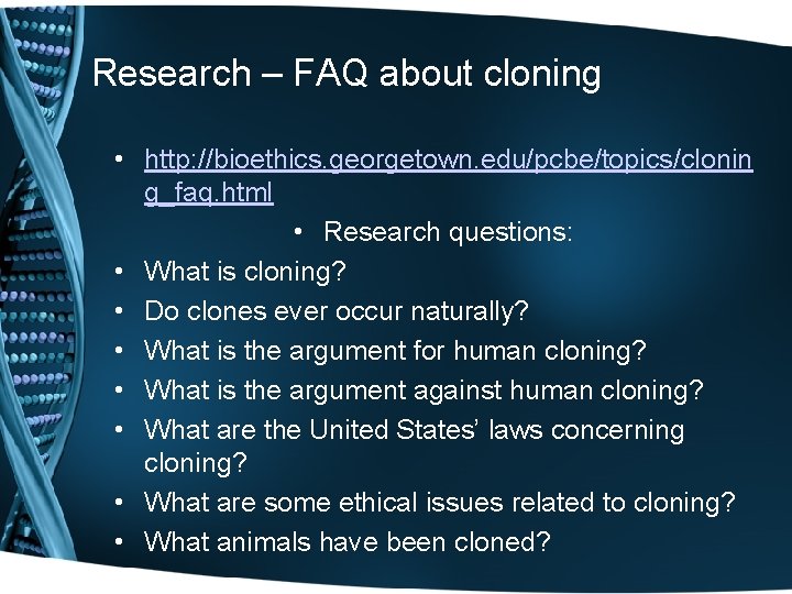 Research – FAQ about cloning • http: //bioethics. georgetown. edu/pcbe/topics/clonin g_faq. html • Research