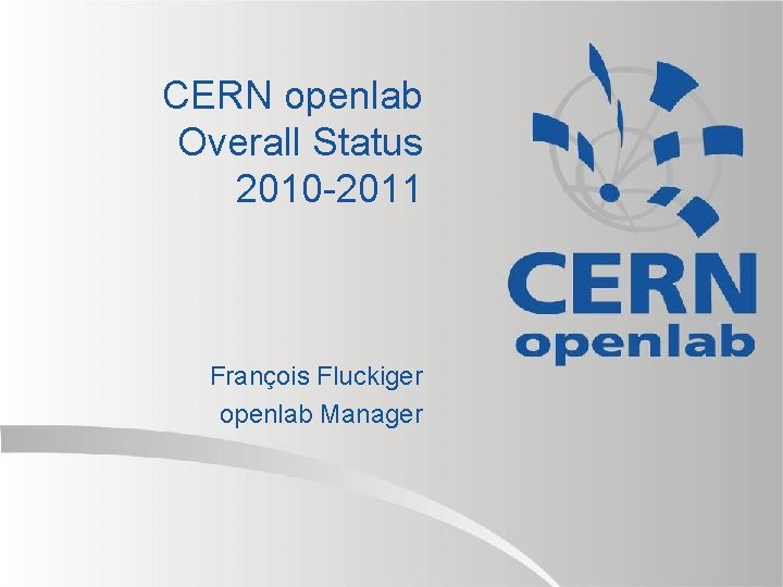 CERN openlab Overall Status 2010 -2011 François Fluckiger openlab Manager CERN openlab Overall Status 2010 -2011 François Fluckiger openlab Manager