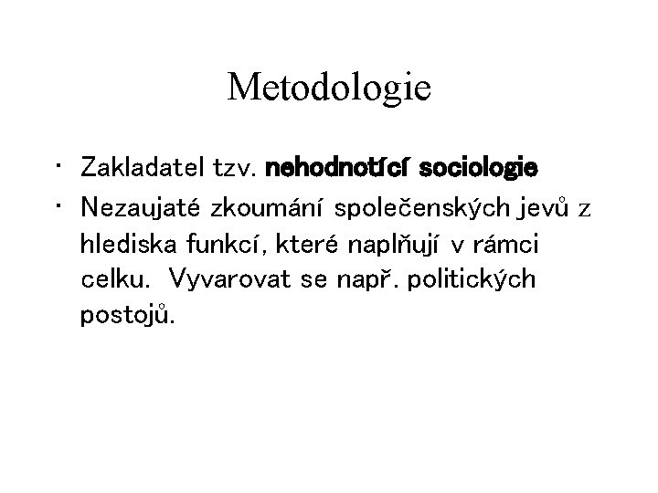 Metodologie • Zakladatel tzv. nehodnotící sociologie • Nezaujaté zkoumání společenských jevů z hlediska funkcí,