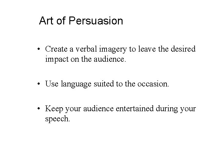 Art of Persuasion • Create a verbal imagery to leave the desired impact on