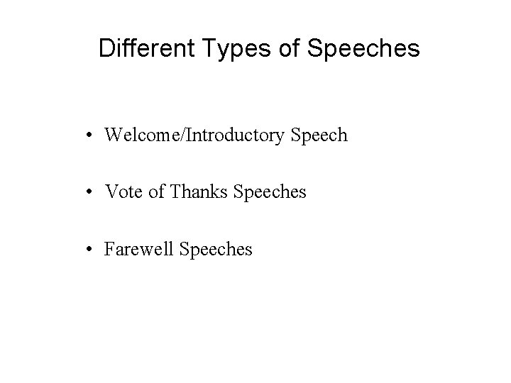 Different Types of Speeches • Welcome/Introductory Speech • Vote of Thanks Speeches • Farewell