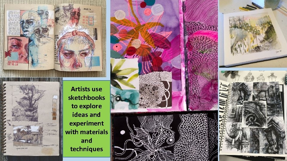 Artists use sketchbooks to explore ideas and experiment with materials and techniques 
