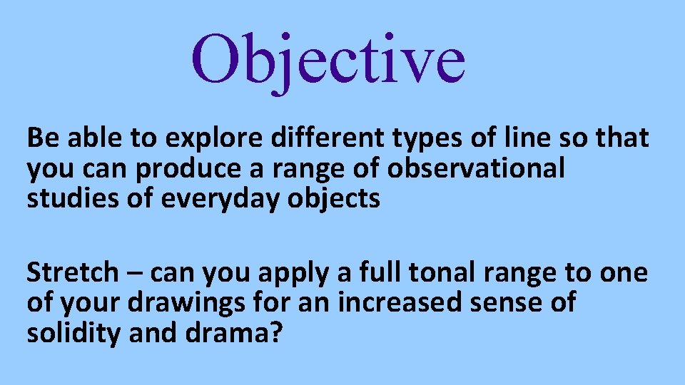 Objective Be able to explore different types of line so that you can produce