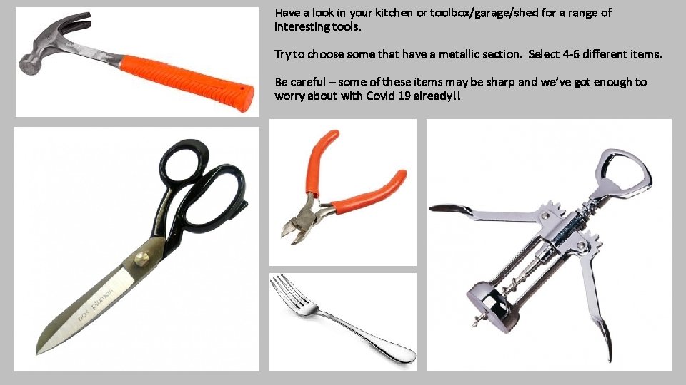 Have a look in your kitchen or toolbox/garage/shed for a range of interesting tools.