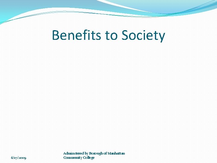 Benefits to Society 6/17/2009 Adminstered by Borough of Manhattan Community College 