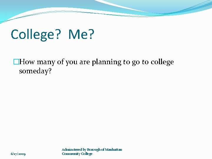 College? Me? �How many of you are planning to go to college someday? 6/17/2009