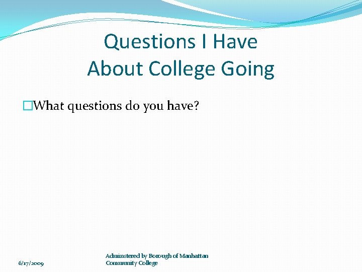 Questions I Have About College Going �What questions do you have? 6/17/2009 Adminstered by