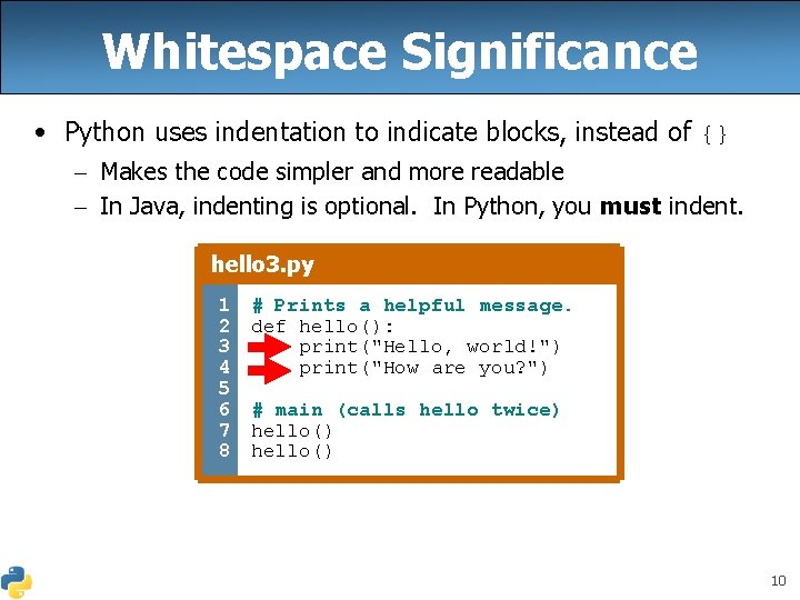Whitespace Significance • Python uses indentation to indicate blocks, instead of {} – Makes