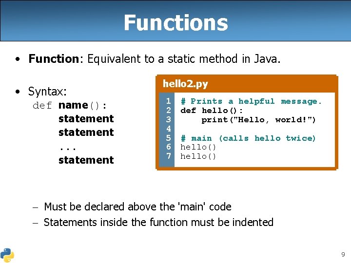 Functions • Function: Equivalent to a static method in Java. • Syntax: def name():