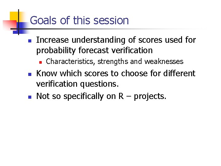 Goals of this session n Increase understanding of scores used for probability forecast verification
