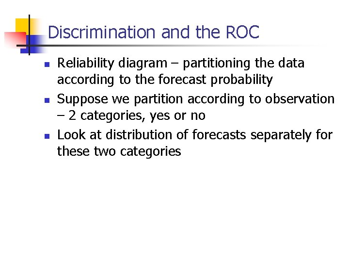 Discrimination and the ROC n n n Reliability diagram – partitioning the data according