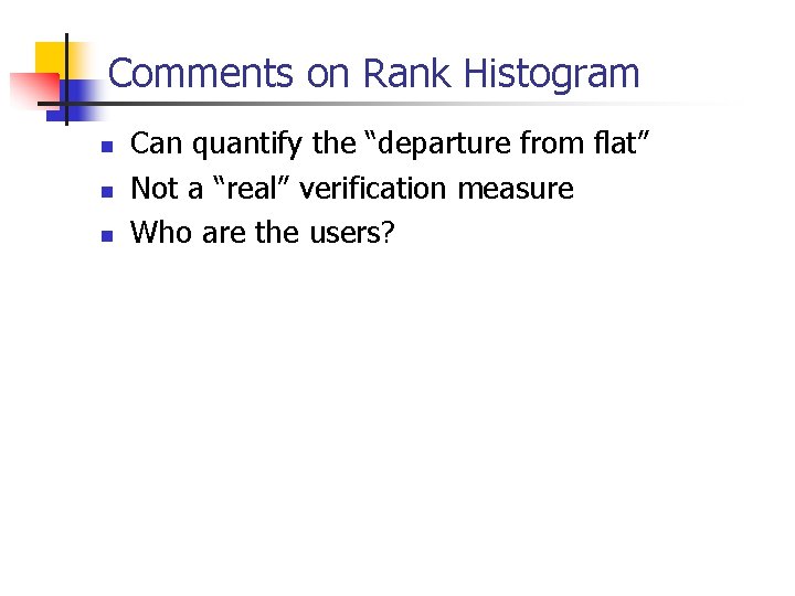 Comments on Rank Histogram n n n Can quantify the “departure from flat” Not