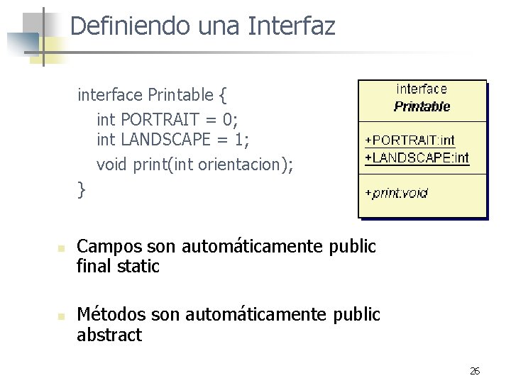 Definiendo una Interfaz interface Printable { int PORTRAIT = 0; int LANDSCAPE = 1;
