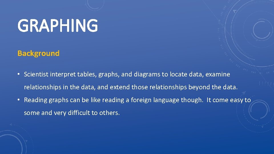 GRAPHING Background • Scientist interpret tables, graphs, and diagrams to locate data, examine relationships